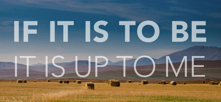 If it is to be it is up to me