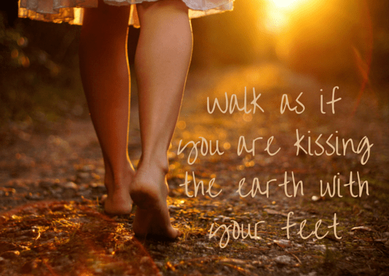 Walk as if you are kissing the earth with your feet